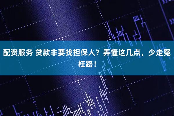 配资服务 贷款非要找担保人？弄懂这几点，少走冤枉路！