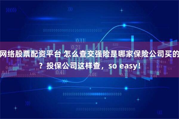 网络股票配资平台 怎么查交强险是哪家保险公司买的？投保公司这样查，so easy！