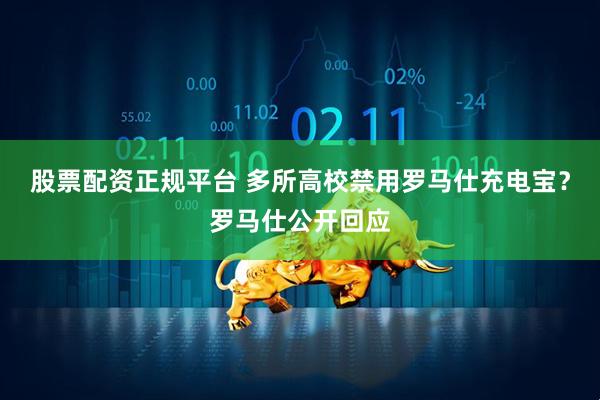 股票配资正规平台 多所高校禁用罗马仕充电宝？罗马仕公开回应