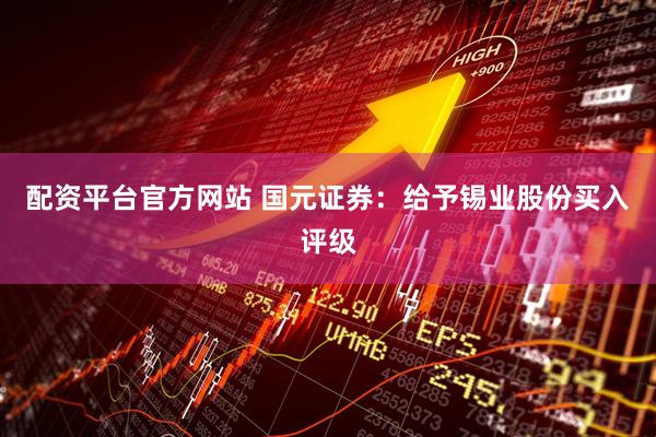 配资平台官方网站 国元证券：给予锡业股份买入评级