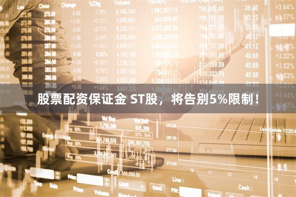 股票配资保证金 ST股，将告别5%限制！