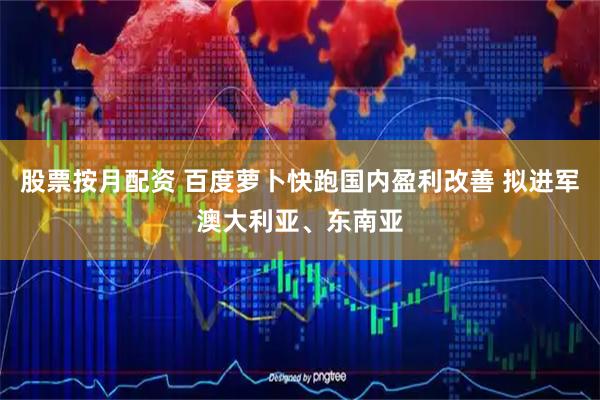 股票按月配资 百度萝卜快跑国内盈利改善 拟进军澳大利亚、东南亚