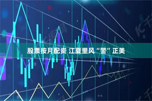 股票按月配资 江夏里风“警”正美