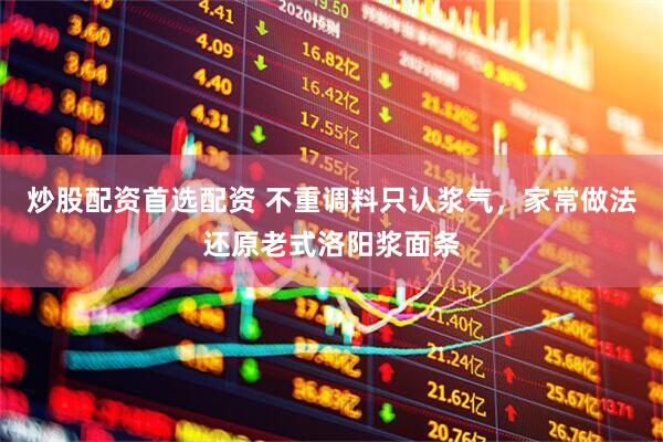 炒股配资首选配资 不重调料只认浆气，家常做法还原老式洛阳浆面条
