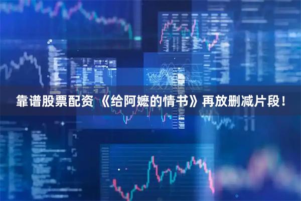 靠谱股票配资 《给阿嬷的情书》再放删减片段！