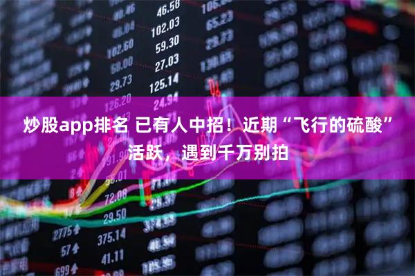 炒股app排名 已有人中招！近期“飞行的硫酸”活跃，遇到千万别拍